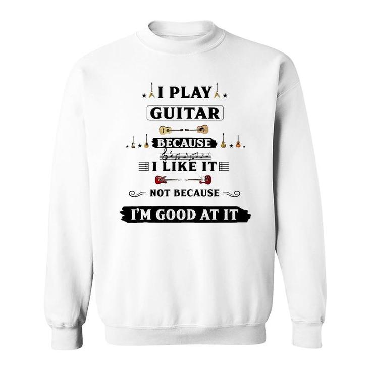 I Play Guitar Because I Like It Sweatshirt