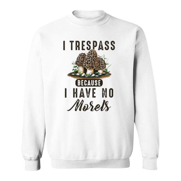 I Trespass Because I Have No Morels Mushroom Hunter Mycology Sweatshirt