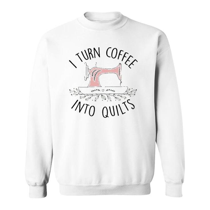 I Turn Coffee Into Quilts Quilting Lover Gift Tailor Sewing Sweatshirt