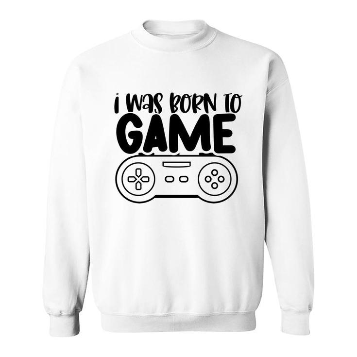 I Was Born To Game Video Game Lovers Sweatshirt