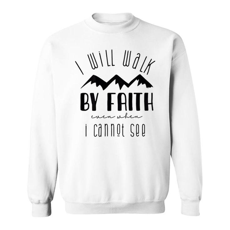 I Will Walk By Faith When I Cannot See Sweatshirt