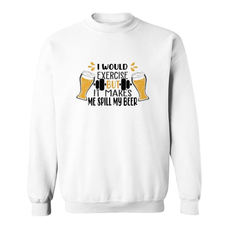 I Would Exercise But It Makes Me Spill My Beer Sweatshirt