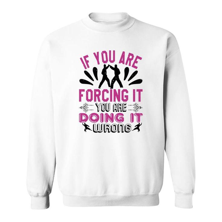 If You Are Forcing It Your Are Doing It Sweatshirt