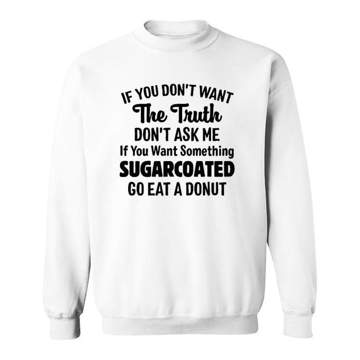 If You Don't Want The Truth Don't Ask Me If You Want Something Sugarcoated Go Eat A Donut Sweatshirt