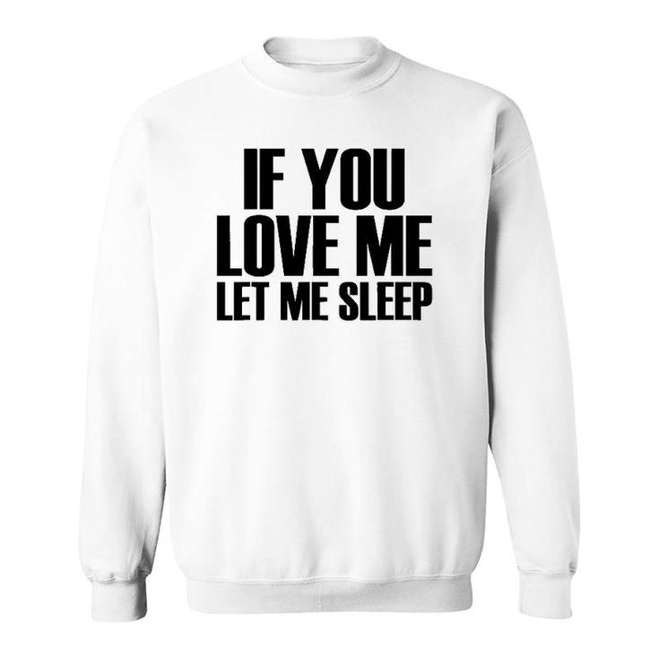 If You Love Me Let Me Sleep - Popular Funny Quote Sweatshirt
