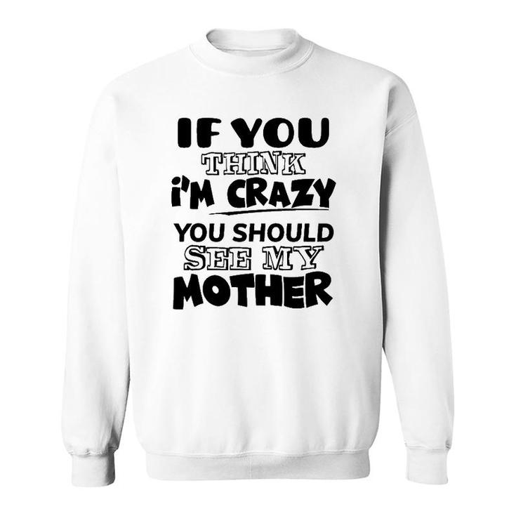 If You Think I'm Crazy You Should See My Mother Sweatshirt