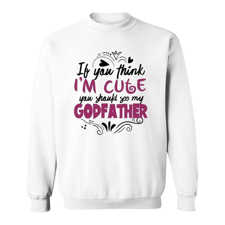 If You Think I'm Cute You Should See My Godfather  Gift Sweatshirt
