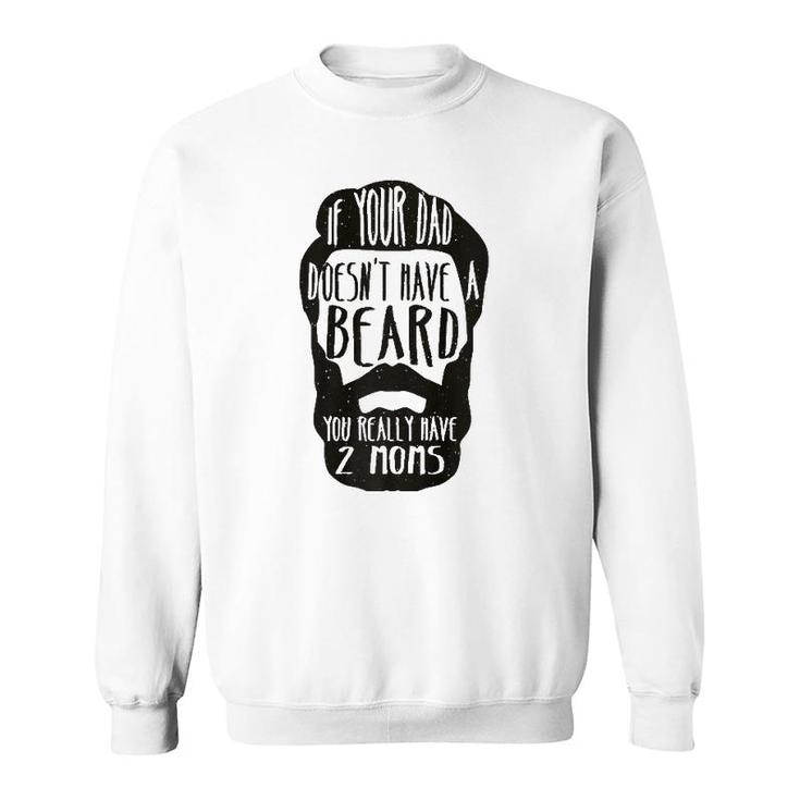 If Your Dad Doesn't Have Beard You Really Have 2 Moms Joke  Sweatshirt