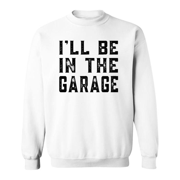 I'll Be In The Garage Car Mechanic Funny Fathers Day Vintage Sweatshirt