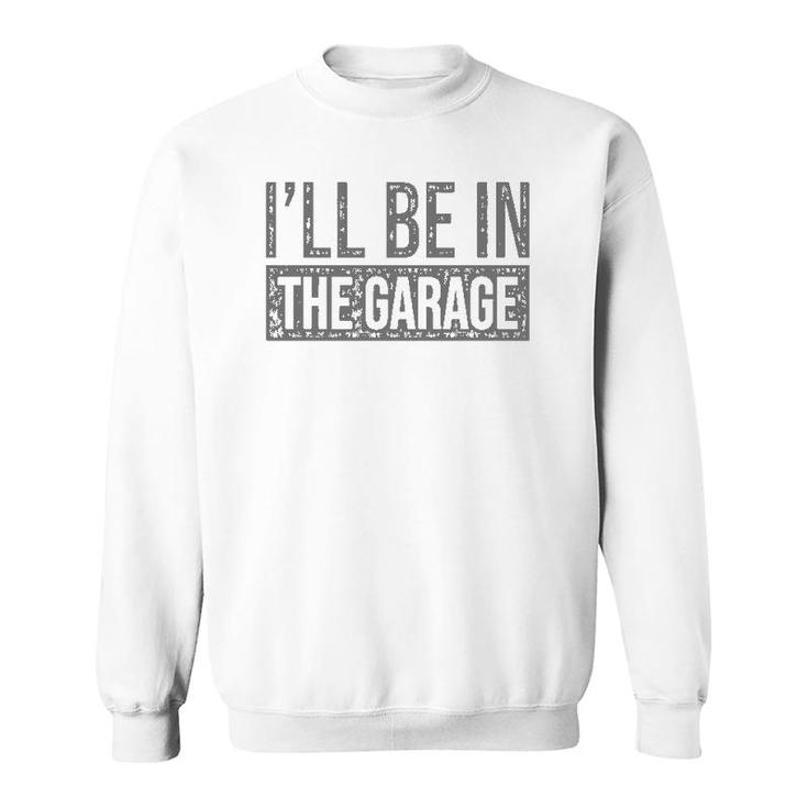 I'll Be In The Garage Mechanics & Mechanical Geek Sweatshirt