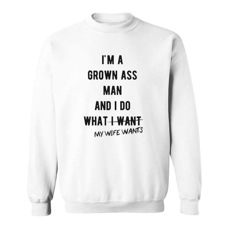 Im A Grown Man I Do What My Wife Wants Sweatshirt
