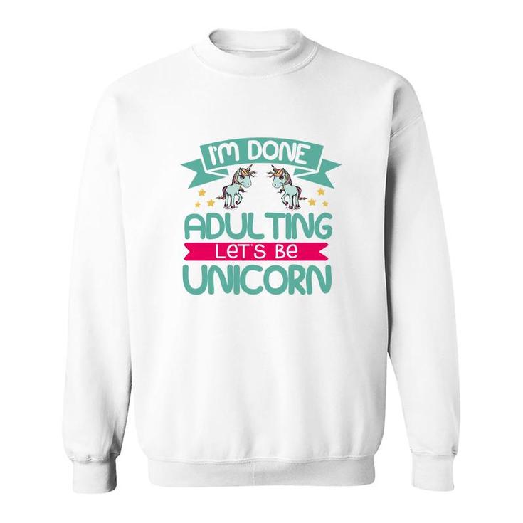 Im Done Adulting Lets Be Unicorn Sweatshirt