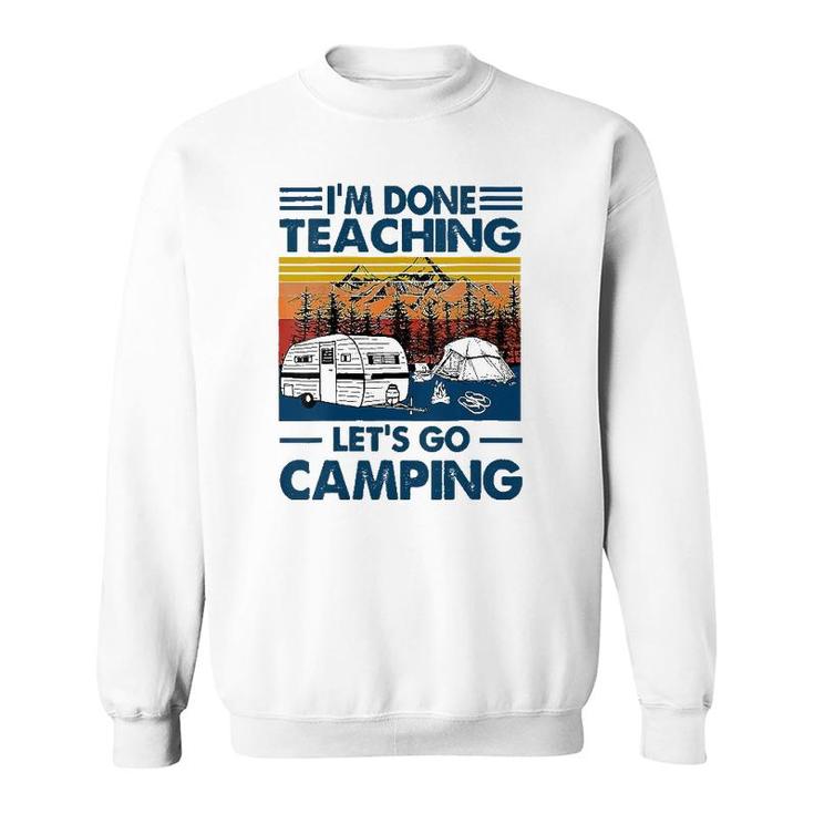 I'm Done Teaching Let's Go Camping Funny Teacher Sweatshirt