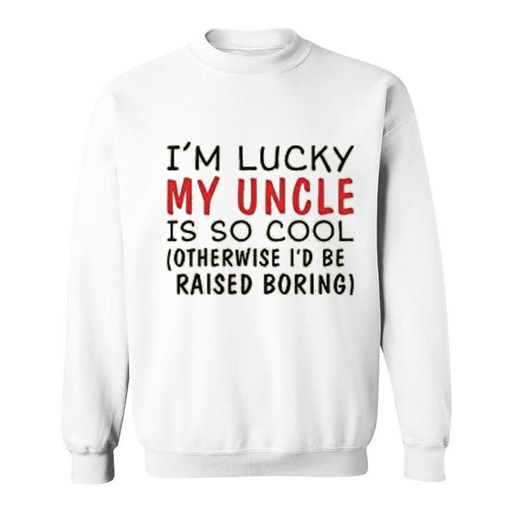 Im Lucky My Uncle Is Cool Uncle Sweatshirt