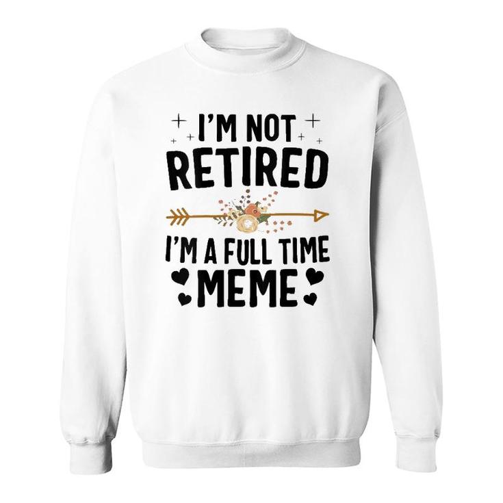 I'm Not Retired I'm A Full Time Meme Mother's Day Gifts Sweatshirt