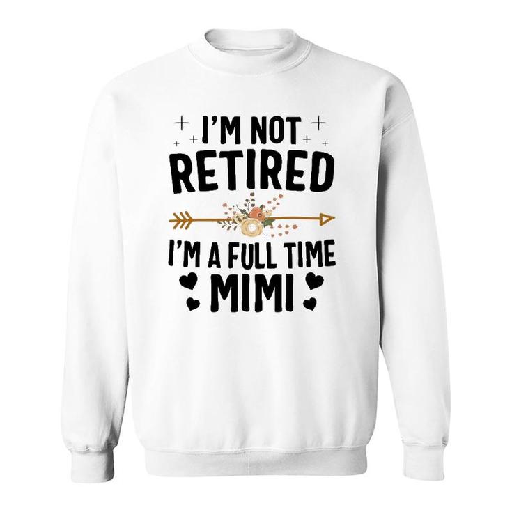 I'm Not Retired I'm A Full Time Mimi Mothers Day Gifts Sweatshirt