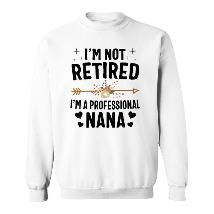 I'm Not Retired I'm A Professional Nana Mother's Day Sweatshirt