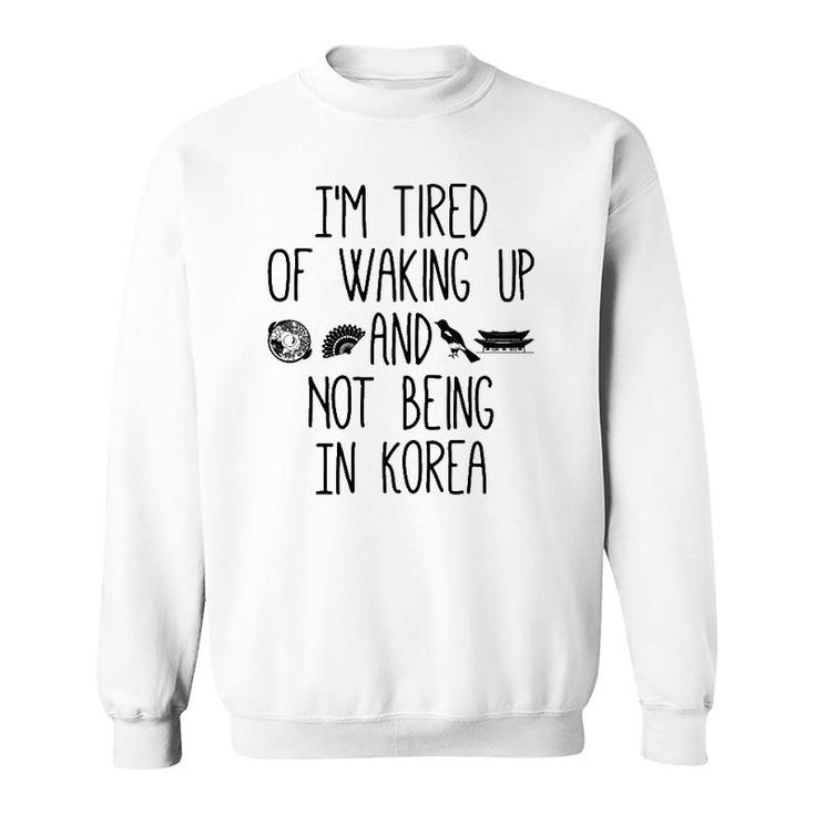 I'm Tired Of Waking Up And Not Being In Korea Korean Sweatshirt