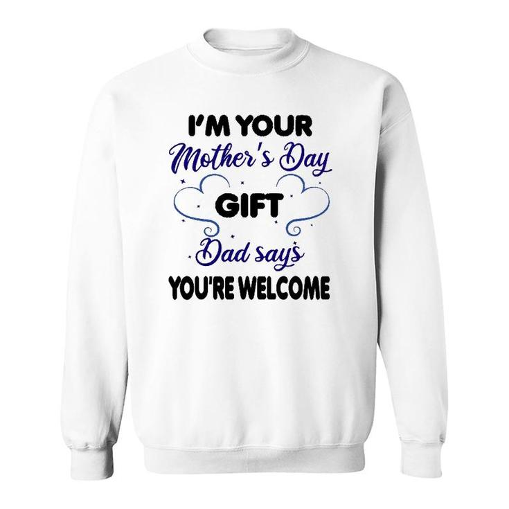I'm Your Mother's Day Gift Dad Says You're Welcome-Funny Sweatshirt