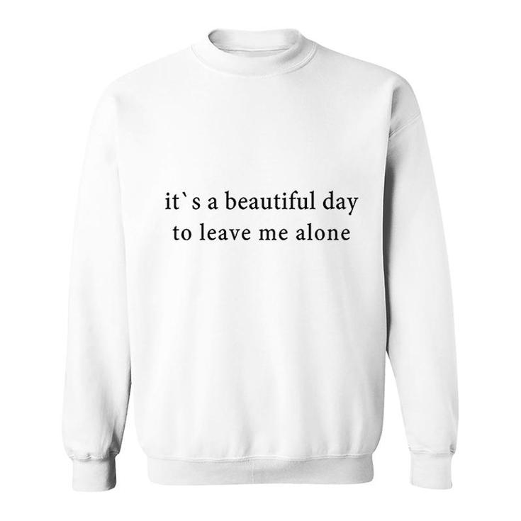 Its A Beautiful Day To Leave Me Alone Sweatshirt