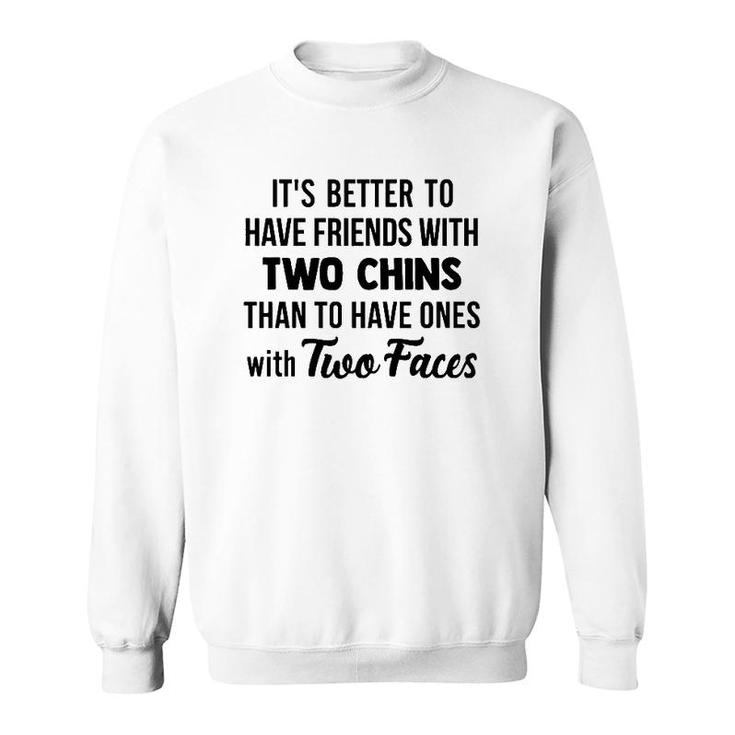 It's Better To Have Friends With Two Chins Than To Have Ones With Two Faces Sweatshirt