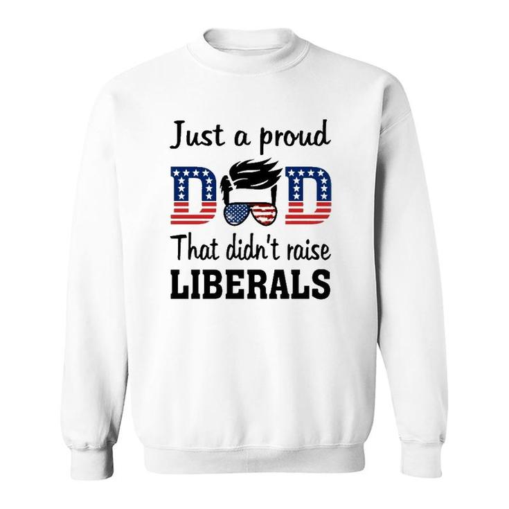 Just A Proud Dad That Didn't Raise Liberals 4Th Of July American Flag Sweatshirt