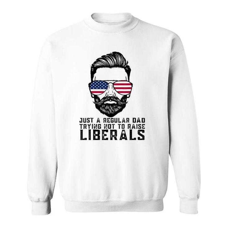 Just A Proud Dad That Didn't Raise Liberals Father's Day Dad Sweatshirt