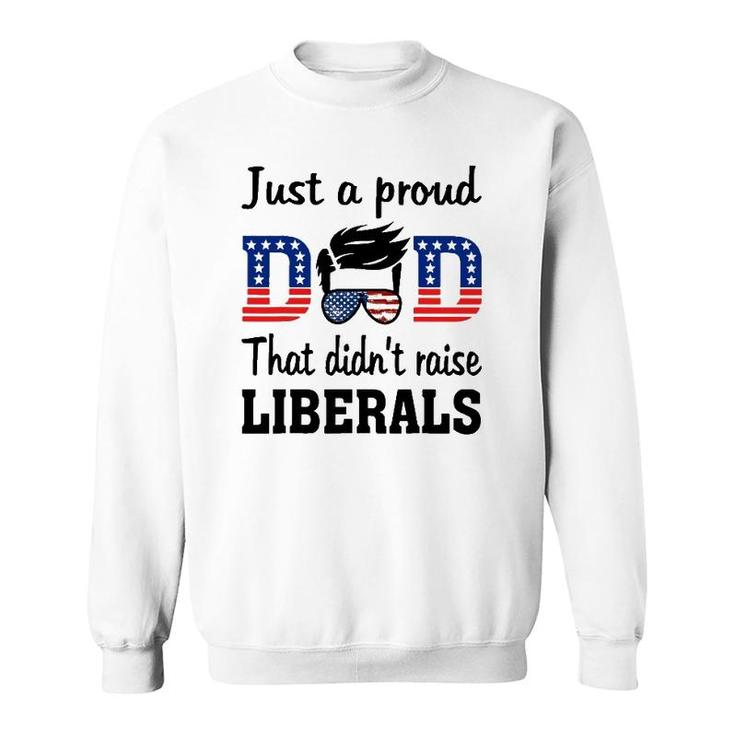 Just A Proud Dad That Didn't Raise Liberals Sweatshirt