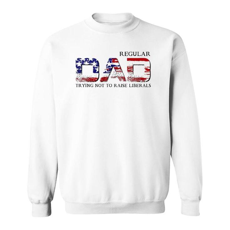 Just A Regular Dad Trying Not To Raise Liberals Funny Daddy Sweatshirt