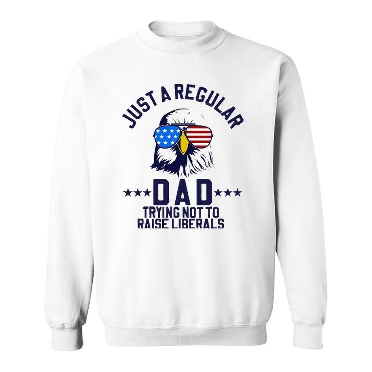 Just A Regular Dad Trying Not To Raise Liberals Funny Gift Sweatshirt