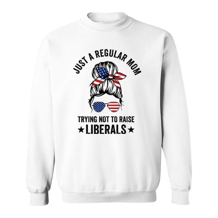 Just A Regular Mom Trying Not To Raise Liberals Funny Sweatshirt