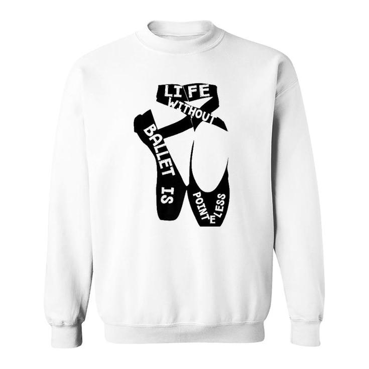 Life Without Ballet Is Pointeless Dance Love Sweatshirt