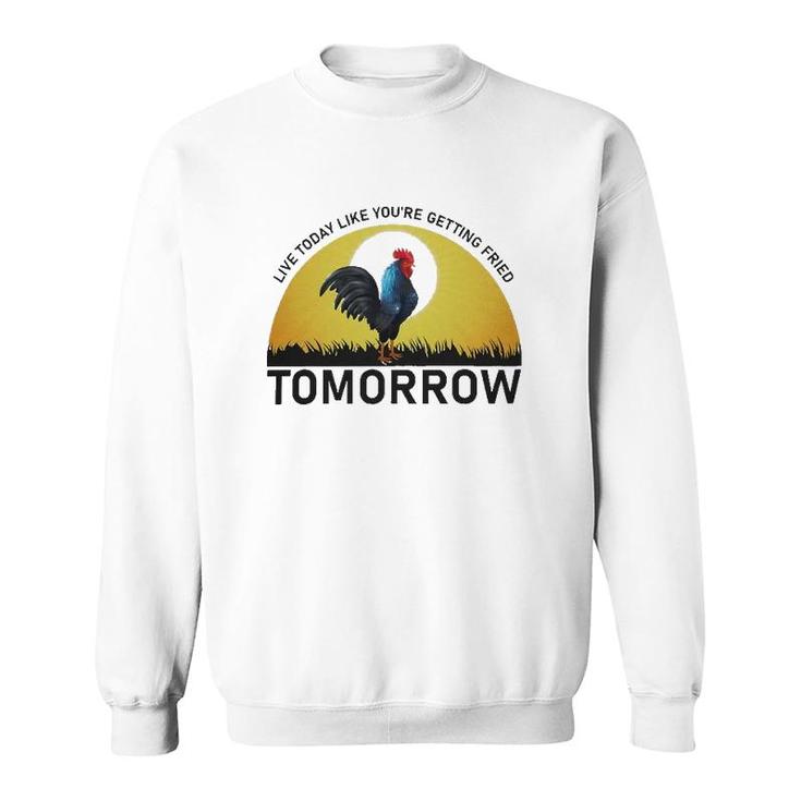 Live Today Like You're Getting Fried Tomorrow Chicken Funny Version Sweatshirt