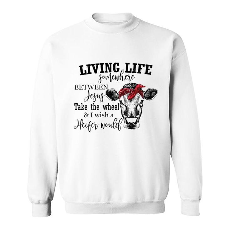 Living Live Somewhere Between Jesus Heifer Sweatshirt
