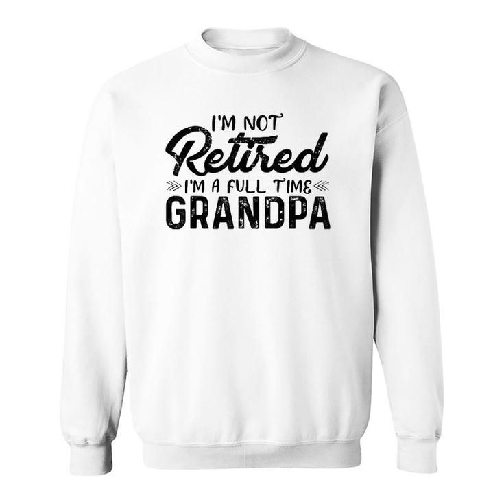 Mens I'm Not Retired I'm A Full Time Grandpa Funny Grandfather Sweatshirt