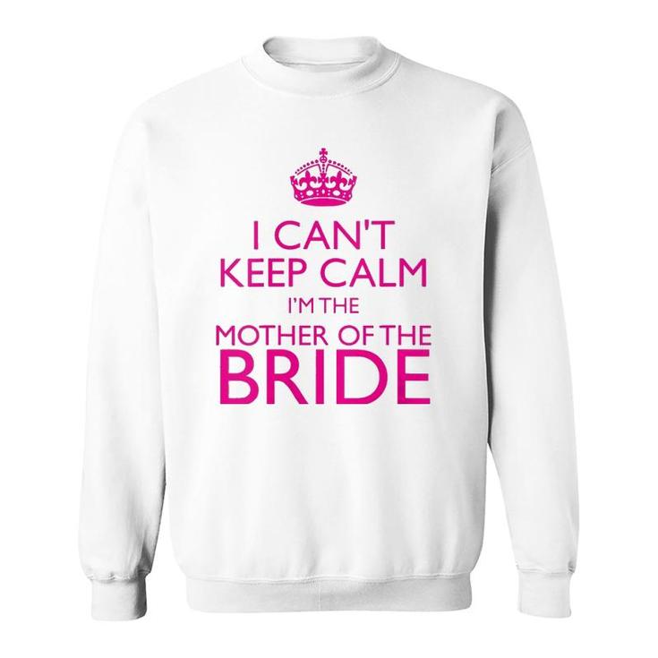 Mom Gifts - I Can't Keep Calm I'm The Mother Of The Bride Sweatshirt