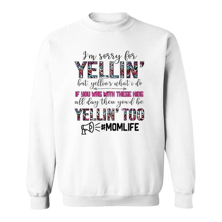 Mom Life I'm Sorry For Yellin' But Yellin's What I Do If You Was With These Kids All Day Funny Mother's Day Sweatshirt