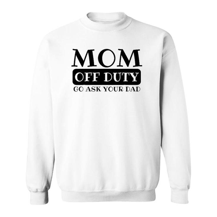 Mom Off Duty Go Ask Your Dad Funny Parents Father Gag Sweatshirt