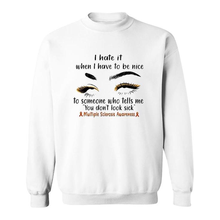 Multiple Sclerosis Awareness I Hate It When I Have To Be Nice To Someone Who Tells Me You Don't Look Sick Orange Ribbons Sweatshirt