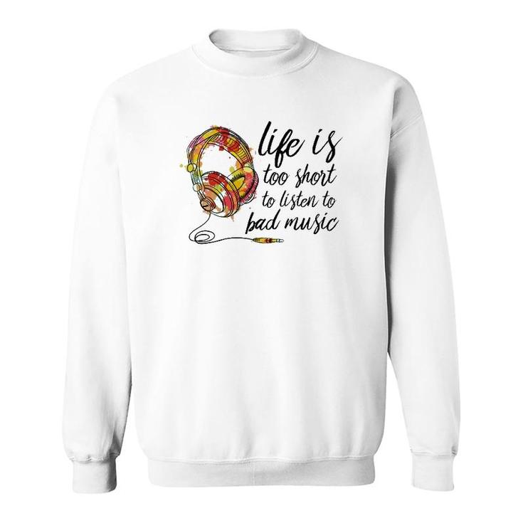 Music Lover Life Is Too Short To Listen To Bad Music Sweatshirt