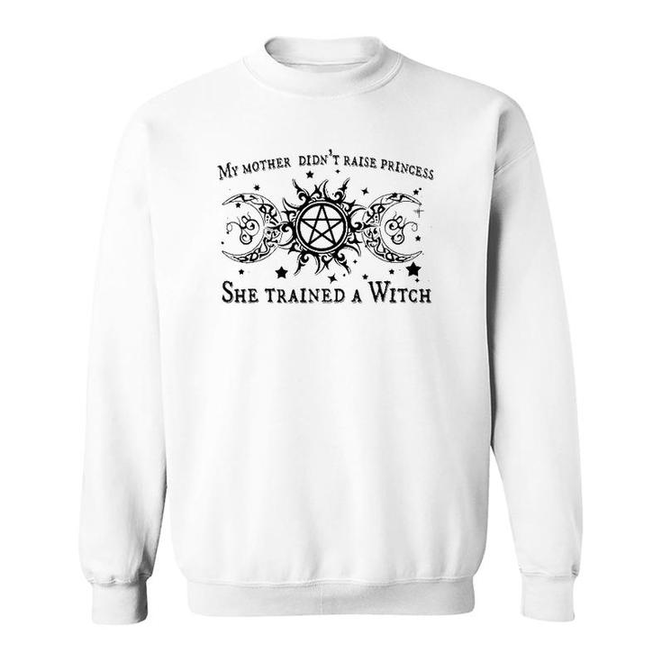 My Mother Didn't Raise A Princess She Trained A Witch Sweatshirt