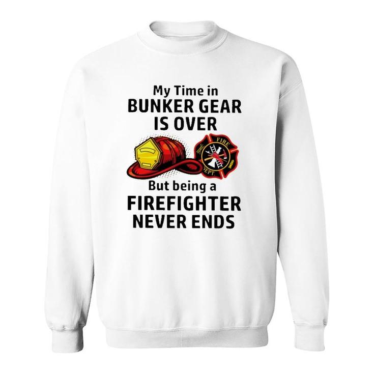 My Time In Bunker Gear Over But Being A Firefighter Never Ends Firefighter Gift Sweatshirt