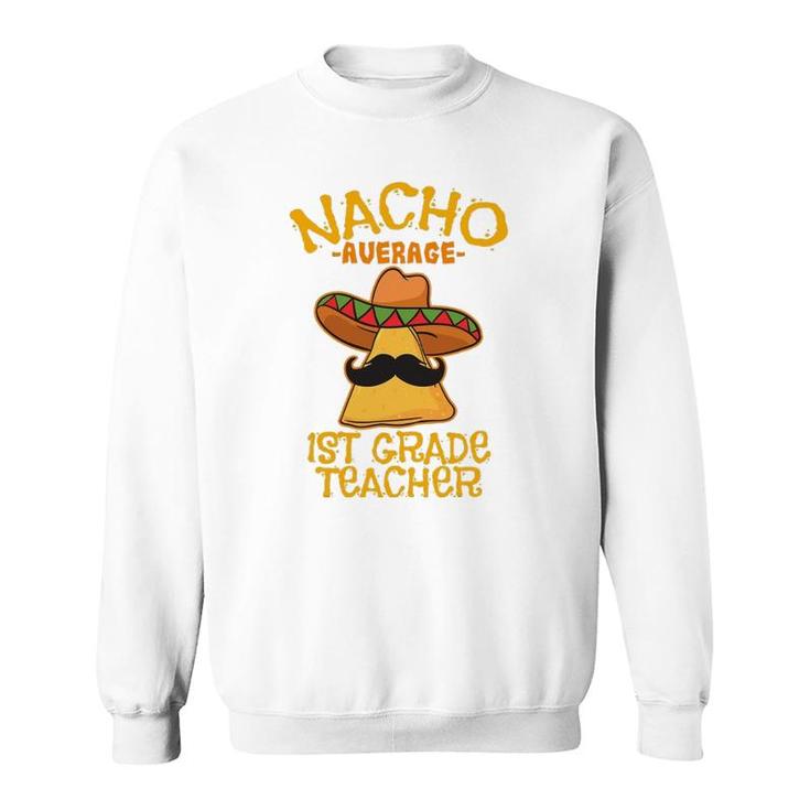 Nacho Average 1St Grade Teacher First Grade Cinco De Mayo Sweatshirt