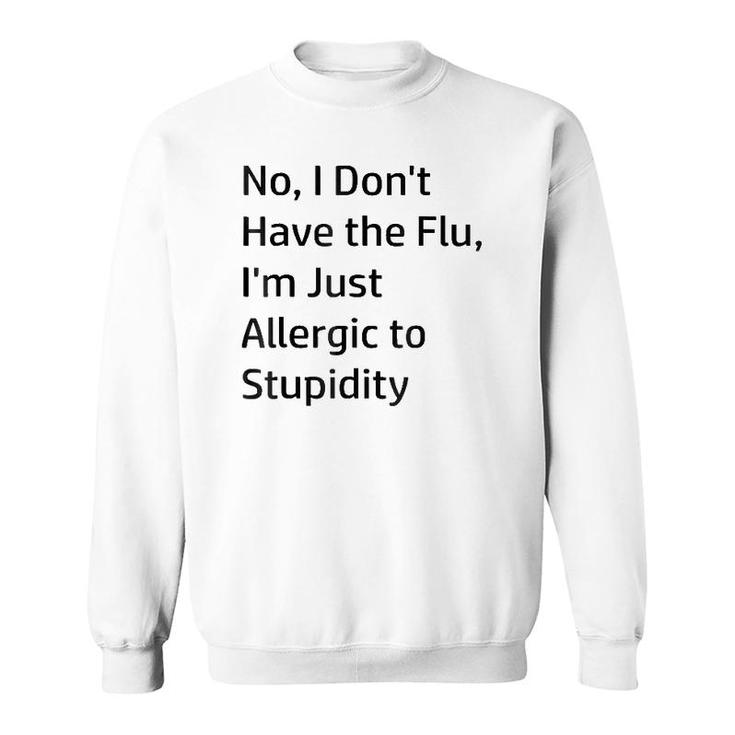No I Don't Have The Flu I'm Just Allergic To Stupidity Sweatshirt
