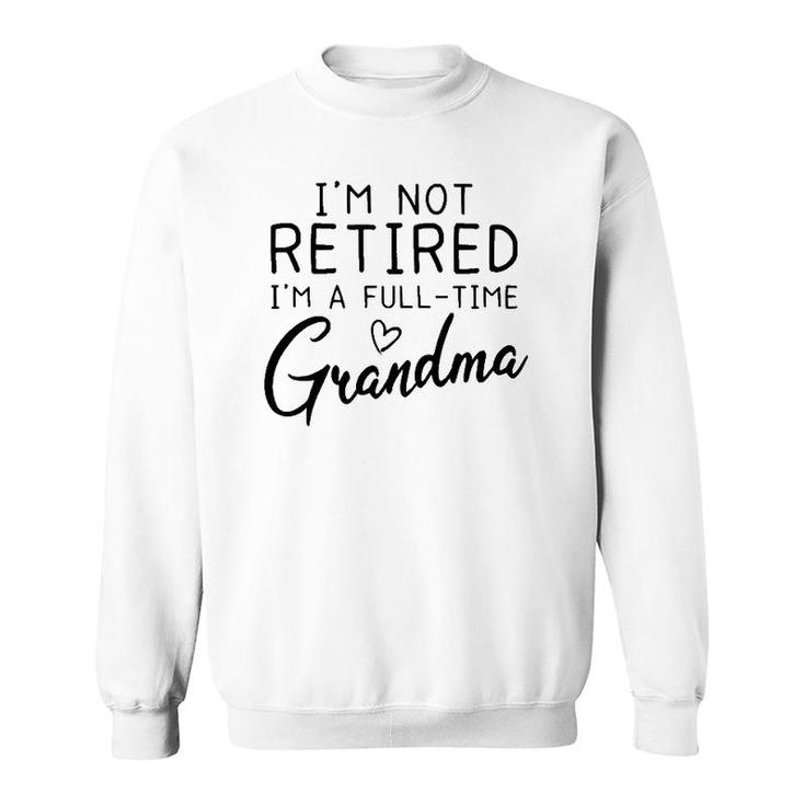 Not Retired I'm A Full Time Grandma Grandmother Gift Sweatshirt