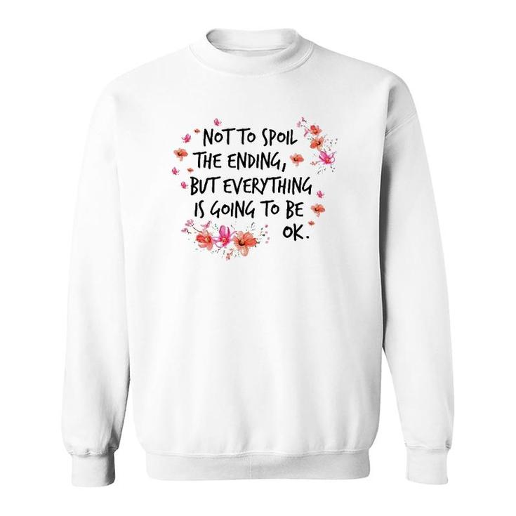 Not To Spoil The Ending But Everything Is Going To Be Ok Sweatshirt