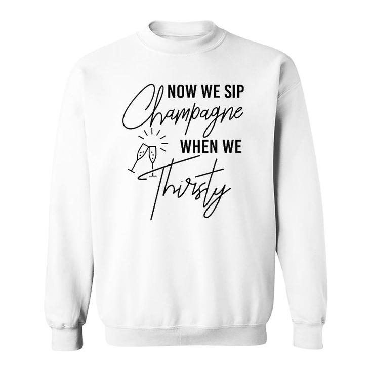 Now We Sip Champagne When We Thirsty Cute Champagne Sweatshirt