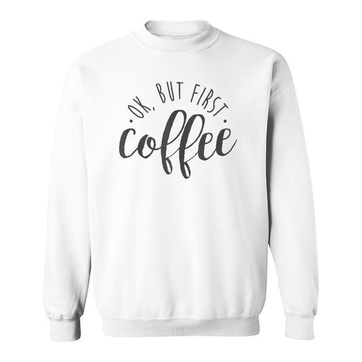 Ok But First Coffee Caffeine Drinker Addict Gift Sweatshirt
