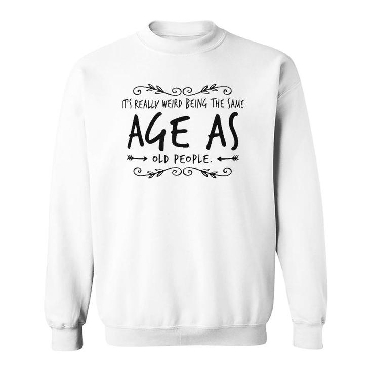 Old Age & Youth It's Weird Being The Same Age As Old People Sweatshirt