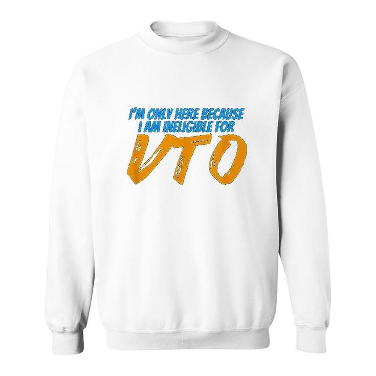 Only Here Because Im Ineligible For Vto Sweatshirt